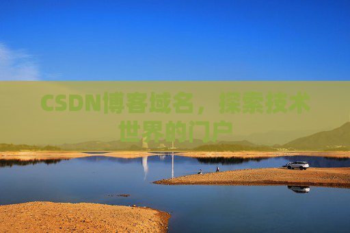 CSDN博客域名,探索技术世界的门户 CSDN博客域名,探索技术世界的门户